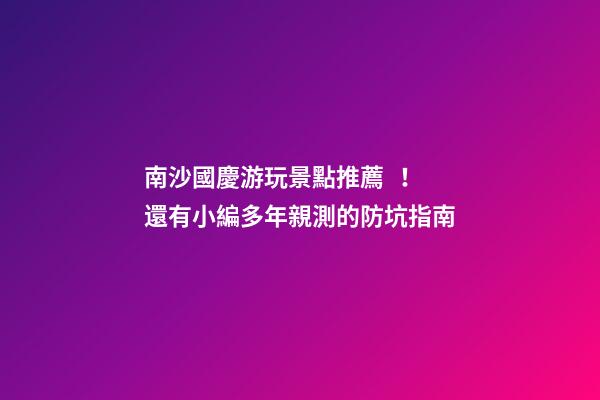 南沙國慶游玩景點推薦！還有小編多年親測的防坑指南